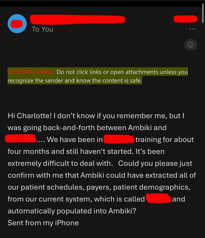 A customer email: 'Hi Charlotte! I don't know if you remember me, but I was going back-and-forth between Ambiki and another EMR. We have been in training for about four months and still haven't started. It's been extremely difficult to deal with. Could you please just confirm with me that Ambiki could have extracted all of our patient schedules, payers, patient demographics, from our current system and automatically populated into Ambiki?'